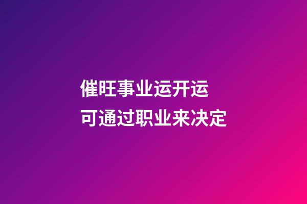 催旺事业运开运  可通过职业来决定